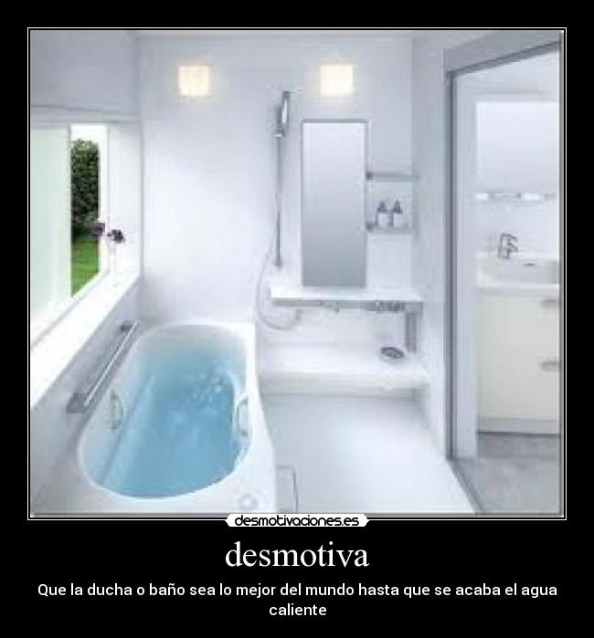 desmotiva - Que la ducha o baño sea lo mejor del mundo hasta que se acaba el agua caliente