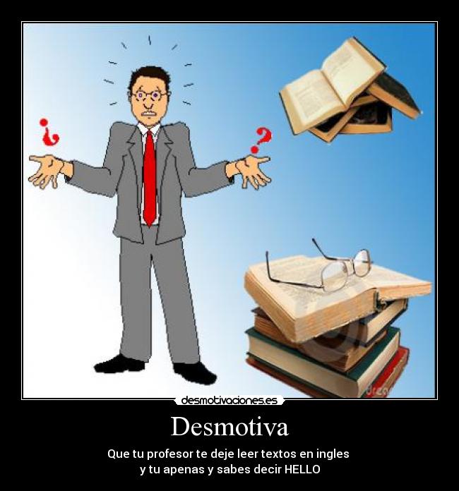 Desmotiva - Que tu profesor te deje leer textos en ingles
y tu apenas y sabes decir HELLO