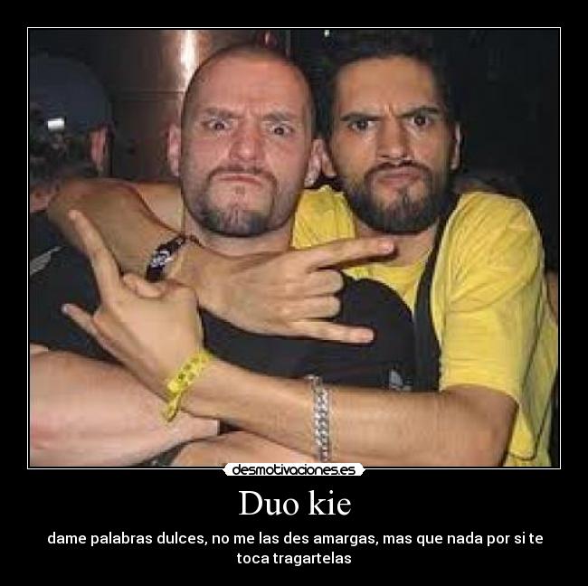 Duo kie - dame palabras dulces, no me las des amargas, mas que nada por si te
toca tragartelas