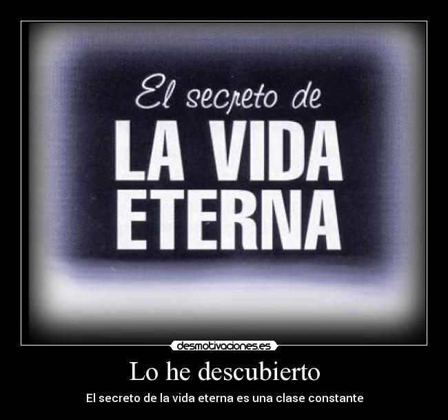 Lo he descubierto - El secreto de la vida eterna es una clase constante