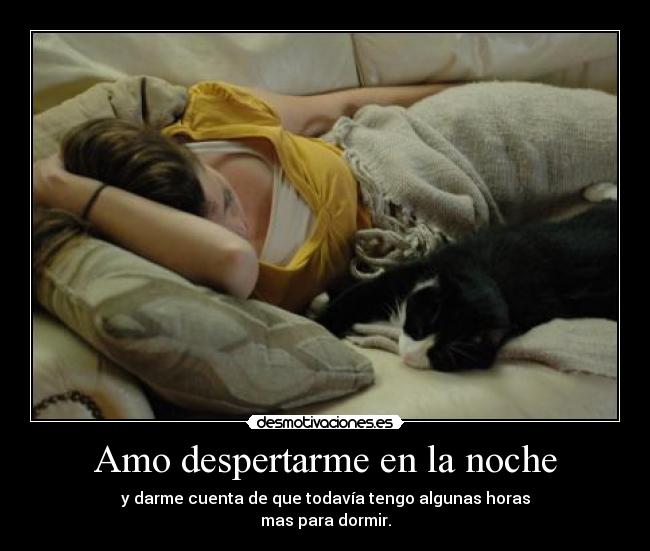 Amo despertarme en la noche - y darme cuenta de que todavía tengo algunas horas
mas para dormir.