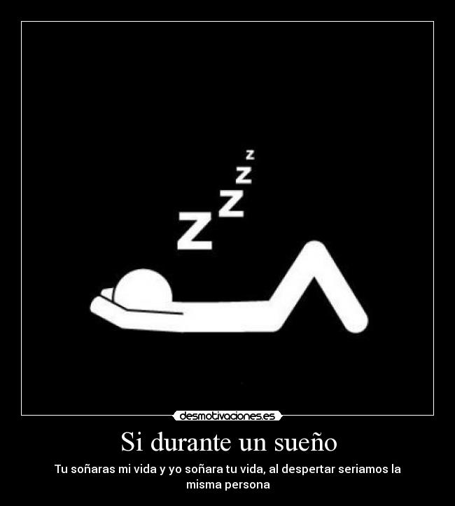 Si durante un sueño - Tu soñaras mi vida y yo soñara tu vida, al despertar seriamos la misma persona