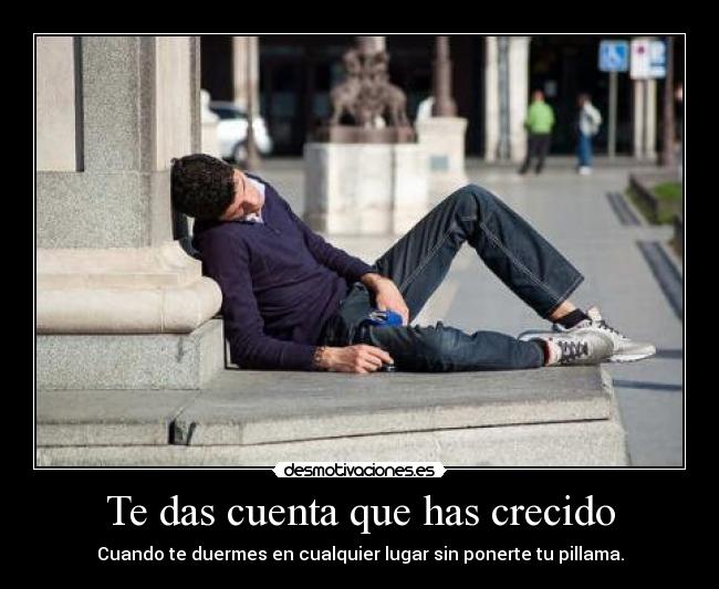 Te das cuenta que has crecido - Cuando te duermes en cualquier lugar sin ponerte tu pillama.