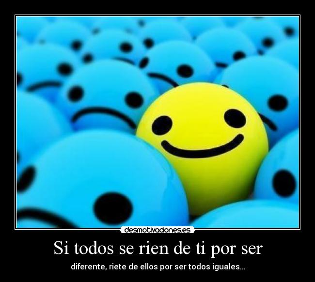 Si todos se rien de ti por ser - diferente, riete de ellos por ser todos iguales...