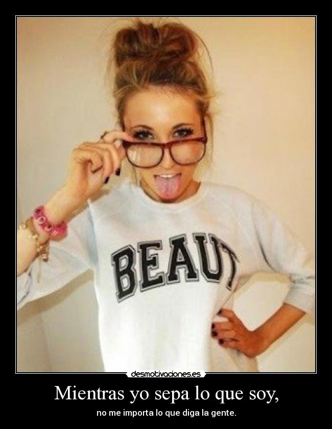 Mientras yo sepa lo que soy, - no me importa lo que diga la gente.