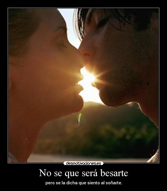 No se que será besarte - pero se la dicha que siento al soñarte.