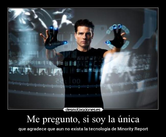 Me pregunto, si soy la única - que agradece que aun no exista la tecnología de Minority Report