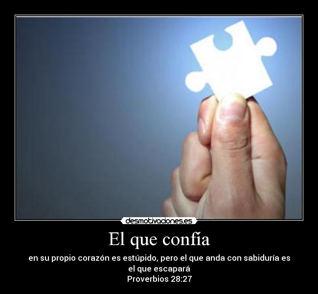 El que confía - en su propio corazón es estúpido, pero el que anda con sabiduría es el que escapará
Proverbios 28:27