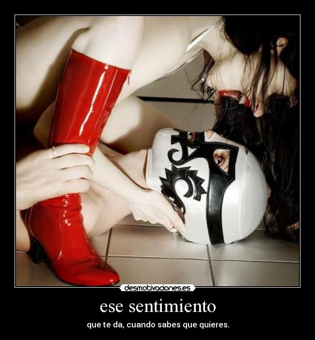 ese sentimiento - que te da, cuando sabes que quieres.