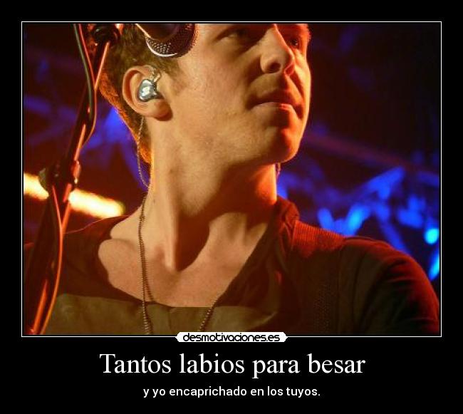 Tantos labios para besar - y yo encaprichado en los tuyos.