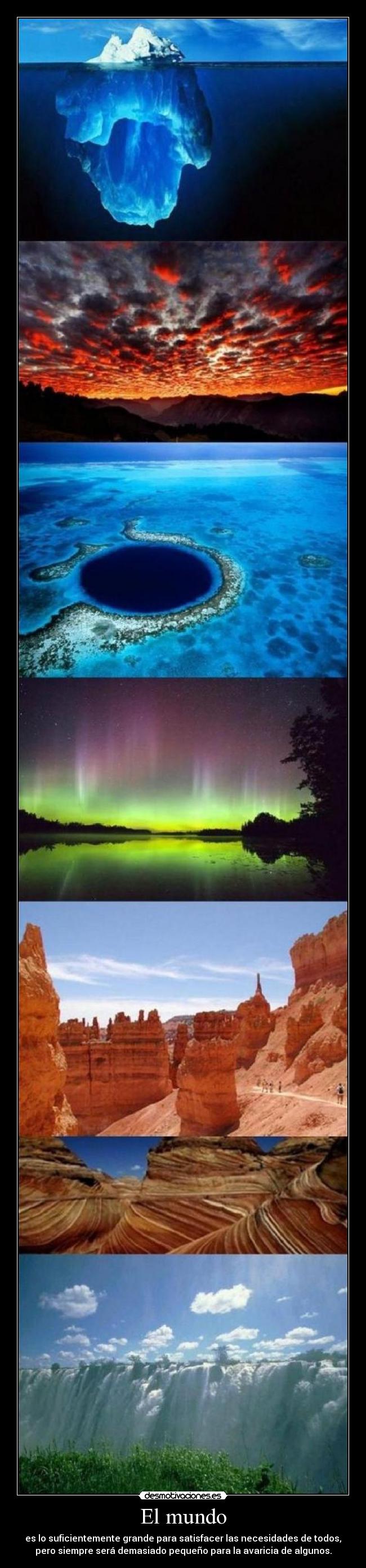 El mundo - es lo suficientemente grande para satisfacer las necesidades de todos,
pero siempre será demasiado pequeño para la avaricia de algunos.
