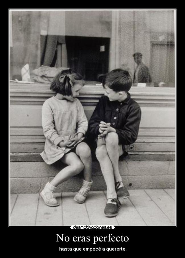 No eras perfecto - hasta que empecé a quererte.