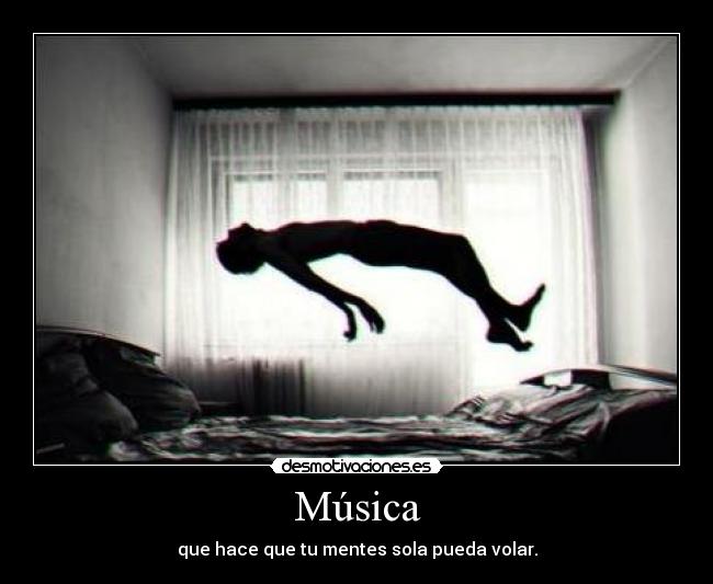 Música - que hace que tu mentes sola pueda volar.