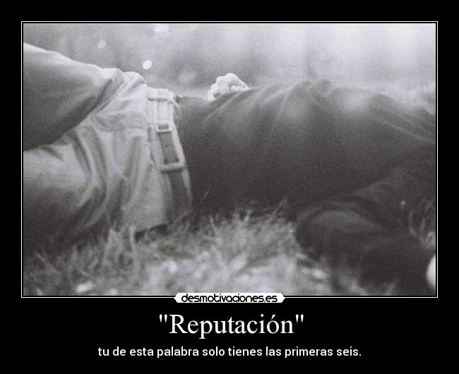Reputación - tu de esta palabra solo tienes las primeras seis.