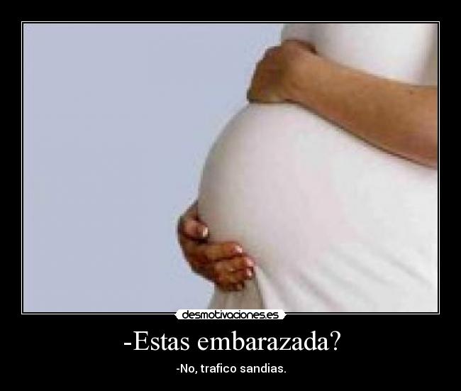 -Estas embarazada? -