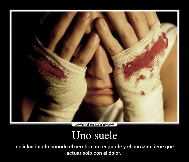 Uno suele - salir lastimado cuando el cerebro no responde y el corazón tiene que
actuar solo con el dolor. .