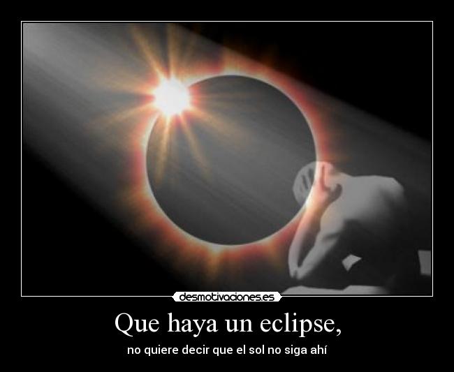 Que haya un eclipse, - no quiere decir que el sol no siga ahí