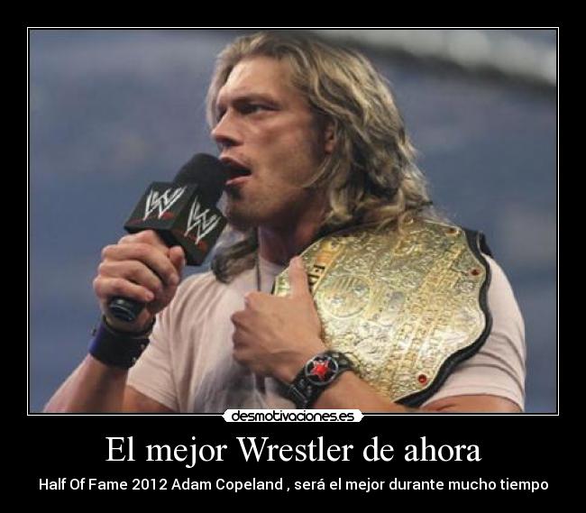 El mejor Wrestler de ahora - Half Of Fame 2012 Adam Copeland , será el mejor durante mucho tiempo