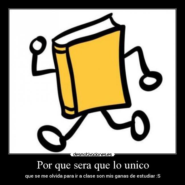 Por que sera que lo unico - que se me olvida para ir a clase son mis ganas de estudiar :S