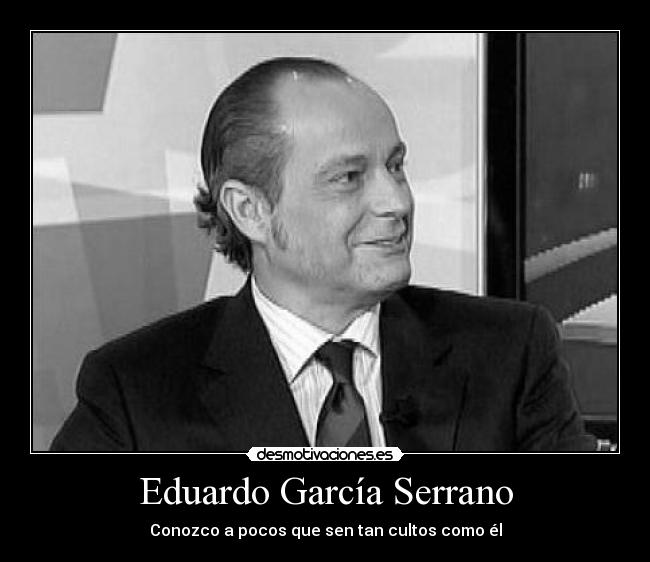 Eduardo García Serrano - Conozco a pocos que sen tan cultos como él