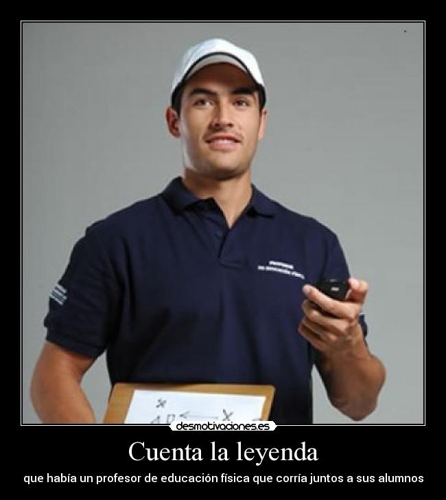 Cuenta la leyenda - que había un profesor de educación física que corría juntos a sus alumnos