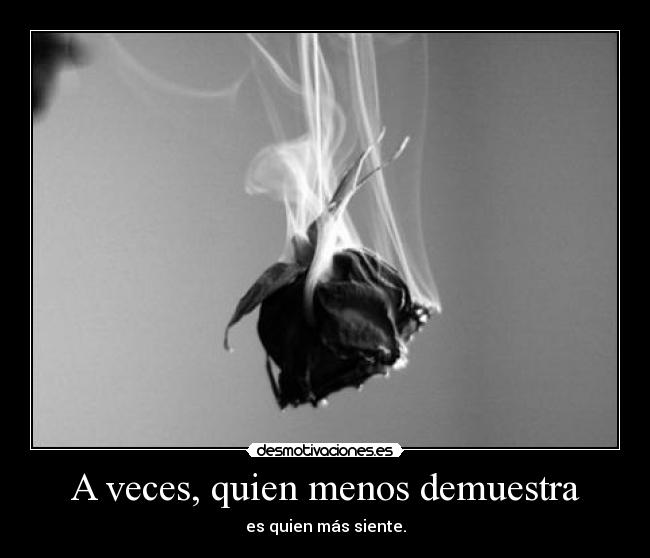 A veces, quien menos demuestra - es quien más siente.