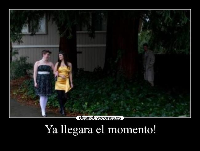 Ya llegara el momento! -