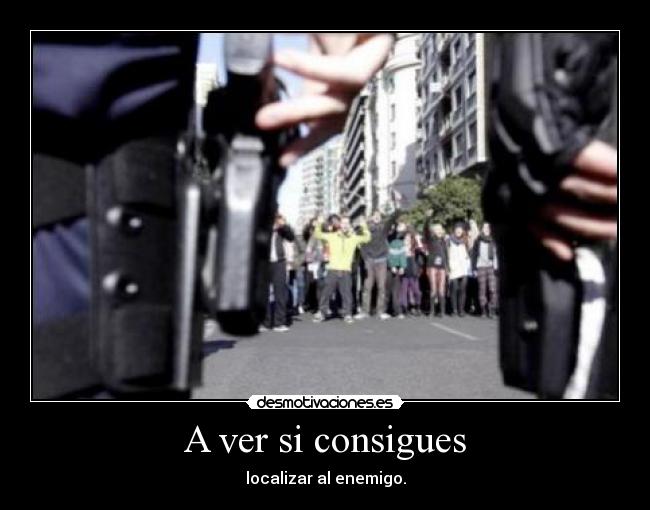 A ver si consigues - localizar al enemigo.