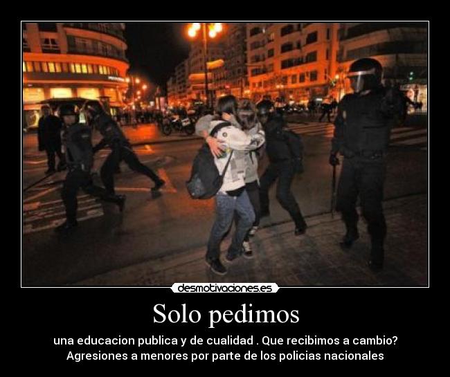 Solo pedimos - una educacion publica y de cualidad . Que recibimos a cambio?
Agresiones a menores por parte de los policias nacionales