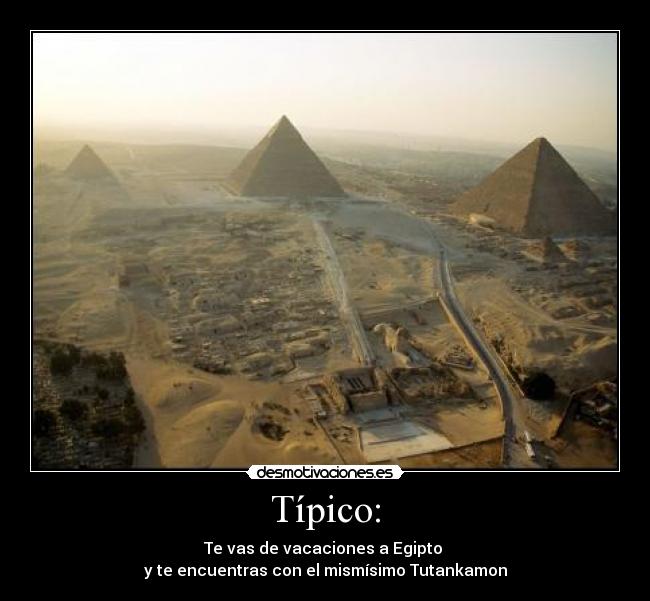 Típico: - Te vas de vacaciones a Egipto
y te encuentras con el mismísimo Tutankamon