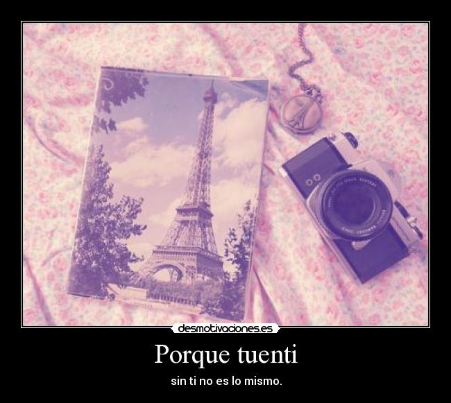 Porque tuenti - sin ti no es lo mismo.