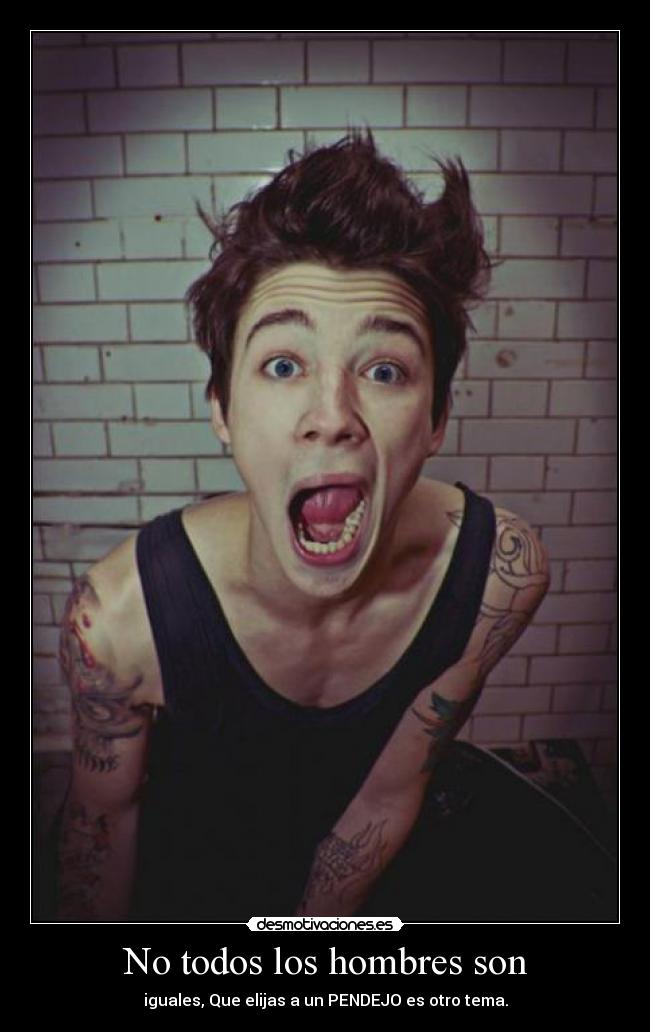 No todos los hombres son - iguales, Que elijas a un PENDEJO es otro tema.