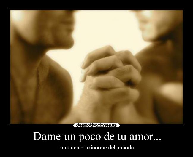 Dame un poco de tu amor... -