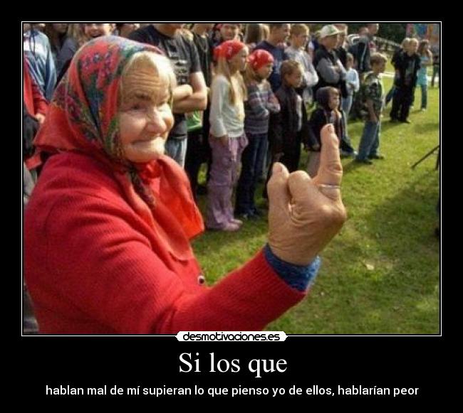 Si los que - hablan mal de mí supieran lo que pienso yo de ellos, hablarían peor