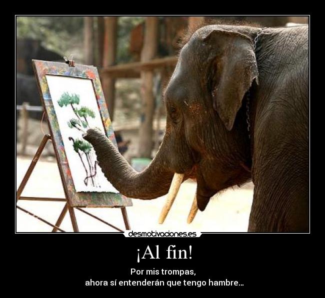 ¡Al fin! - Por mis trompas,
  ahora sí entenderán que tengo hambre…