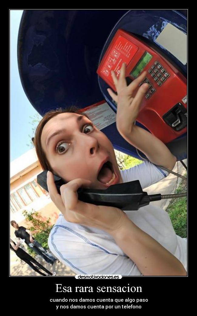 Esa rara sensacion - cuando nos damos cuenta que algo paso
y nos damos cuenta por un telefono