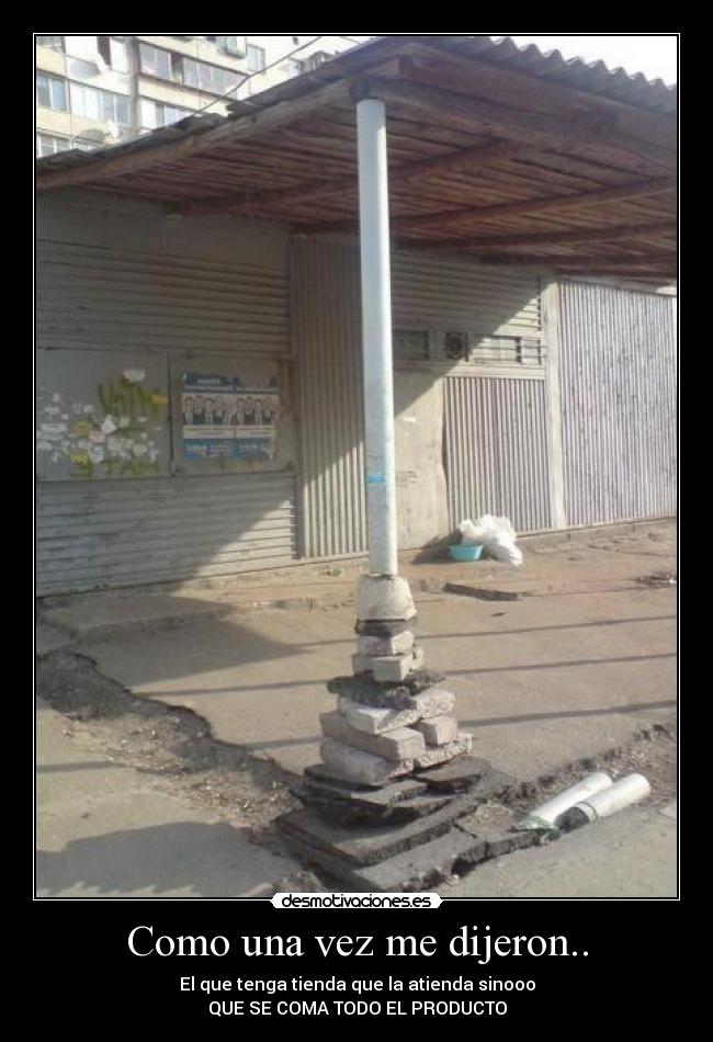 Como una vez me dijeron.. - El que tenga tienda que la atienda sinooo
QUE SE COMA TODO EL PRODUCTO