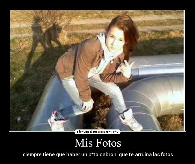 Mis Fotos - siempre tiene que haber un p*to cabron  que te arruina las fotos