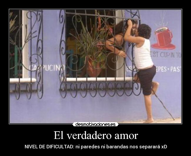 El verdadero amor - NIVEL DE DIFICULTAD: ni paredes ni barandas nos separará xD