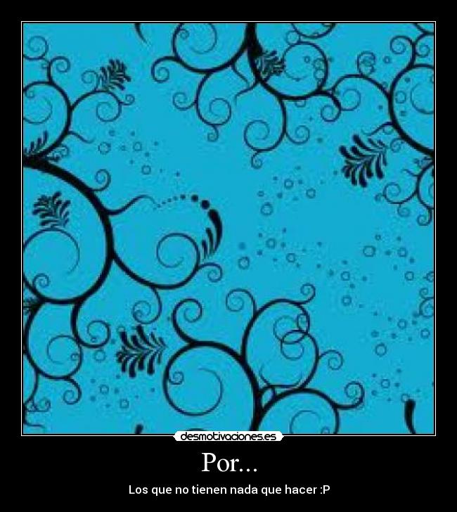 Por... - Los que no tienen nada que hacer :P