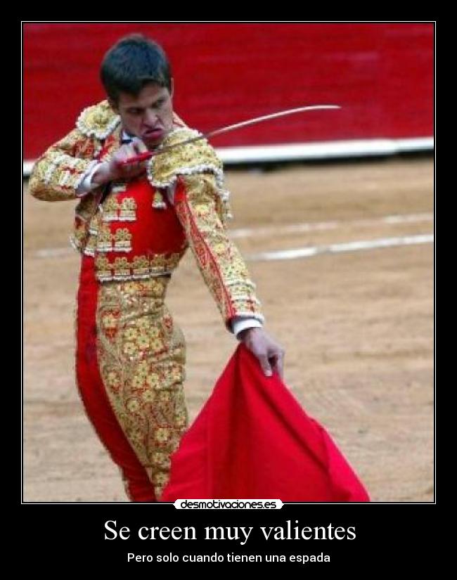Se creen muy valientes -