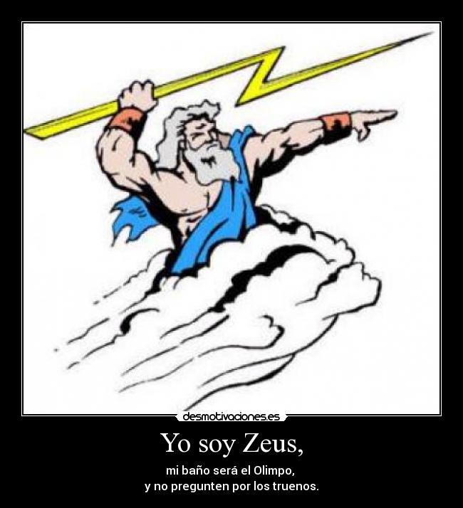 Yo soy Zeus, - mi baño será el Olimpo, 
y no pregunten por los truenos.