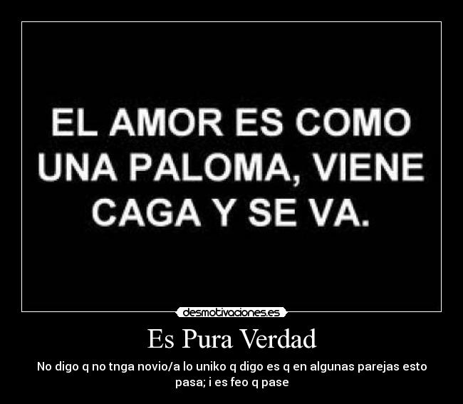 Es Pura Verdad - No digo q no tnga novio/a lo uniko q digo es q en algunas parejas esto
pasa; i es feo q pase