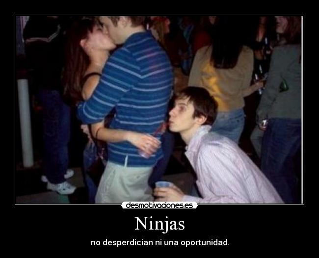 Ninjas - no desperdician ni una oportunidad.
