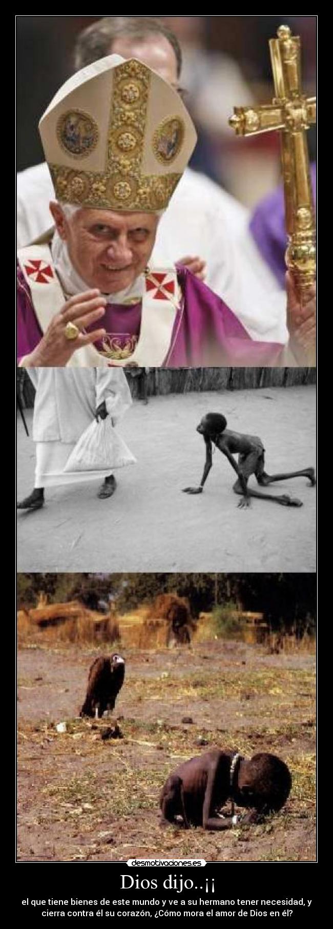 Dios dijo..¡¡ - el que tiene bienes de este mundo y ve a su hermano tener necesidad, y
cierra contra él su corazón, ¿Cómo mora el amor de Dios en él?