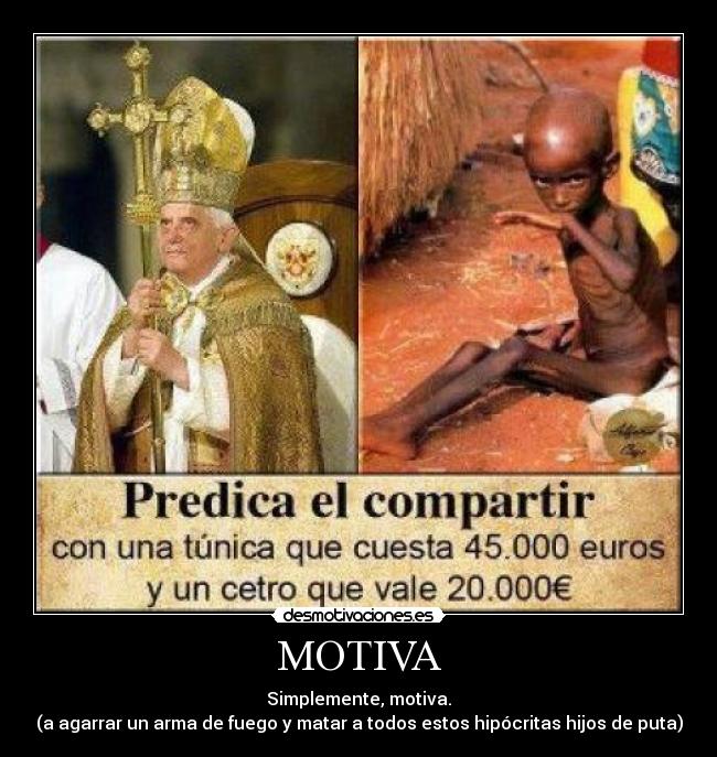 MOTIVA - Simplemente, motiva.
(a agarrar un arma de fuego y matar a todos estos hipócritas hijos de puta)
