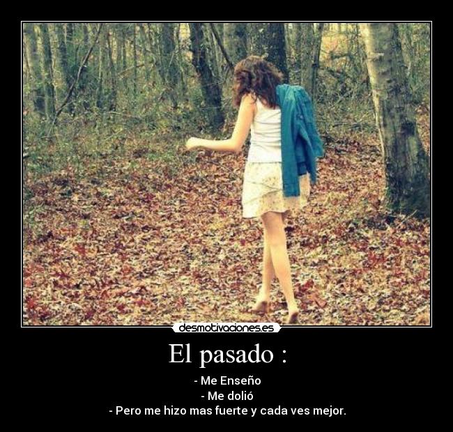 El pasado : - - Me Enseño
- Me dolió
- Pero me hizo mas fuerte y cada ves mejor.