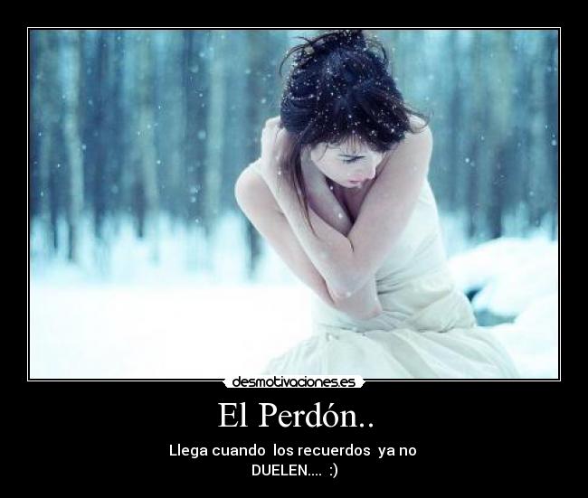 El Perdón.. - Llega cuando los recuerdos ya no
DUELEN.... :)