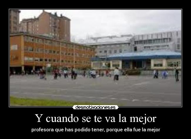 Y cuando se te va la mejor - profesora que has podido tener, porque ella fue la mejor