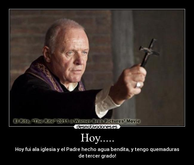 Hoy..... - Hoy fui ala iglesia y el Padre hecho agua bendita, y tengo quemaduras de tercer grado!